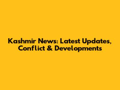 Kashmir News: Latest Updates, Conflict & Developments