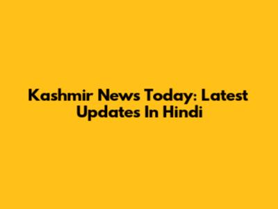 Kashmir News Today: Latest Updates In Hindi