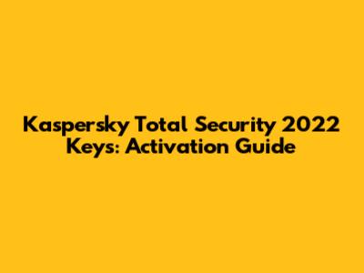 Kaspersky Total Security 2022 Keys: Activation Guide