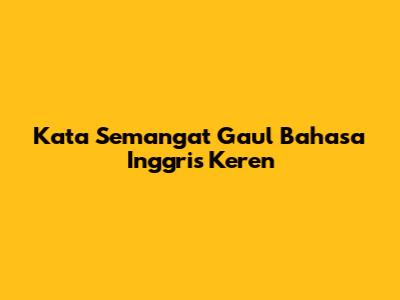Kata Semangat Gaul Bahasa Inggris Keren