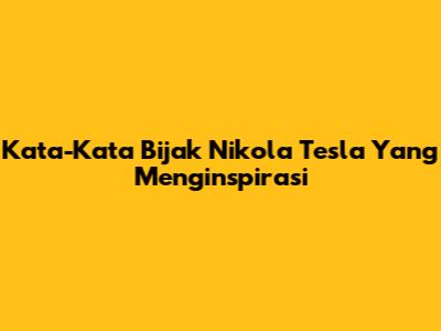 Kata-Kata Bijak Nikola Tesla Yang Menginspirasi