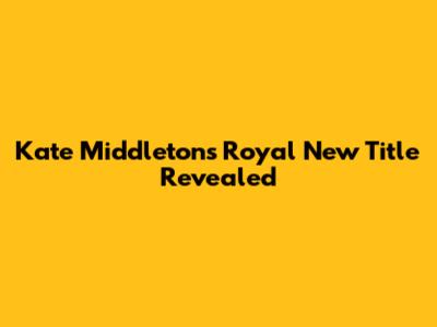 Kate Middleton's Royal New Title Revealed