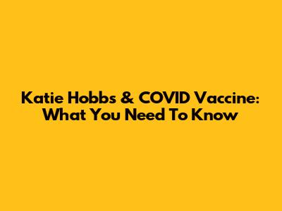 Katie Hobbs & COVID Vaccine: What You Need To Know