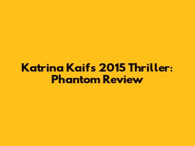 Katrina Kaif's 2015 Thriller: Phantom Review