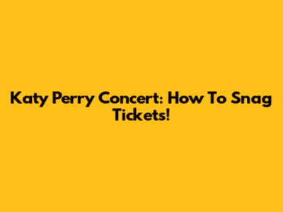 Katy Perry Concert: How To Snag Tickets!