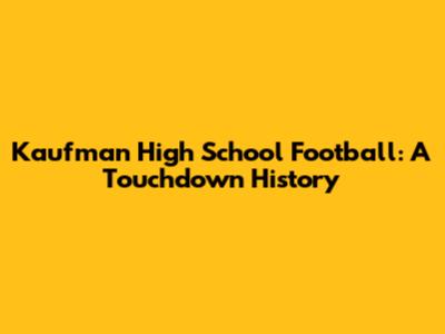 Kaufman High School Football: A Touchdown History