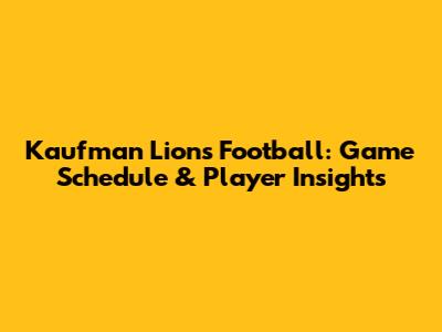 Kaufman Lions Football: Game Schedule & Player Insights