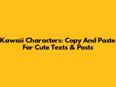 Kawaii Characters: Copy And Paste For Cute Texts & Posts