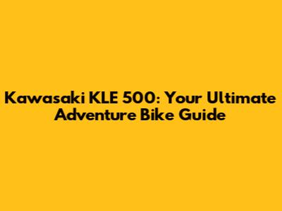 Kawasaki KLE 500: Your Ultimate Adventure Bike Guide