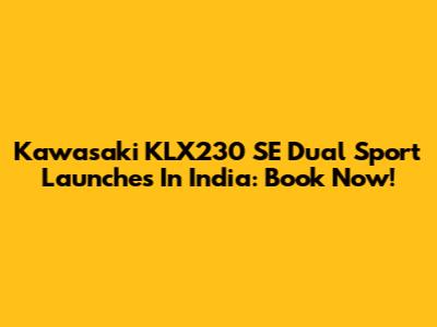 Kawasaki KLX230 SE Dual Sport Launches In India: Book Now!