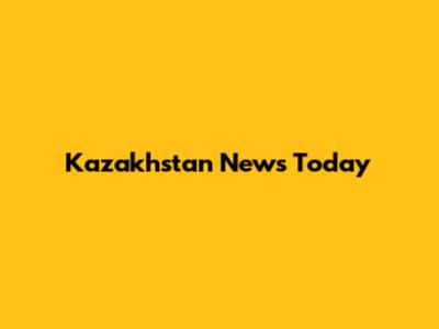 Kazakhstan News Today