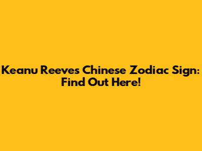 Keanu Reeves' Chinese Zodiac Sign: Find Out Here!