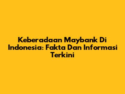 Keberadaan Maybank Di Indonesia: Fakta Dan Informasi Terkini