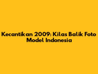 Kecantikan 2009: Kilas Balik Foto Model Indonesia