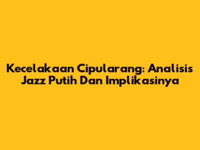 Kecelakaan Cipularang: Analisis Jazz Putih Dan Implikasinya