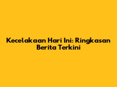 Kecelakaan Hari Ini: Ringkasan Berita Terkini
