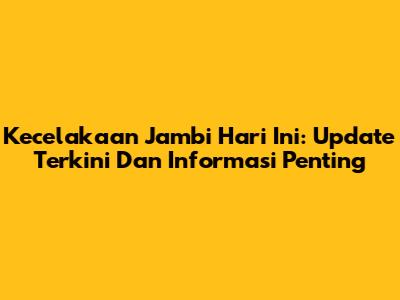 Kecelakaan Jambi Hari Ini: Update Terkini Dan Informasi Penting