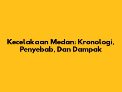 Kecelakaan Medan: Kronologi, Penyebab, Dan Dampak