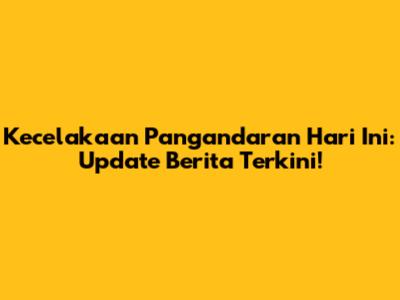 Kecelakaan Pangandaran Hari Ini: Update Berita Terkini!