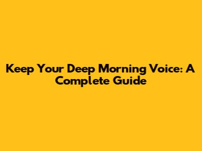 Keep Your Deep Morning Voice: A Complete Guide