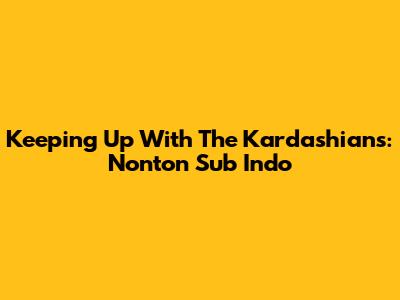 Keeping Up With The Kardashians: Nonton Sub Indo