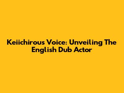 Keiichirou's Voice: Unveiling The English Dub Actor