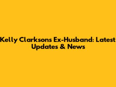 Kelly Clarkson's Ex-Husband: Latest Updates & News