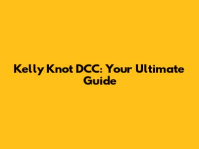 Kelly Knot DCC: Your Ultimate Guide