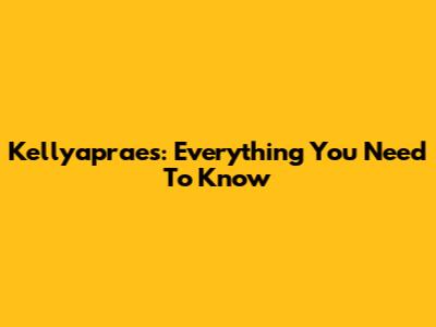 Kellyapraes: Everything You Need To Know