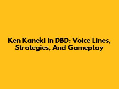 Ken Kaneki In DBD: Voice Lines, Strategies, And Gameplay