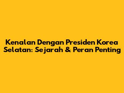 Kenalan Dengan Presiden Korea Selatan: Sejarah & Peran Penting