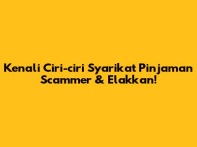 Kenali Ciri-ciri Syarikat Pinjaman Scammer & Elakkan!