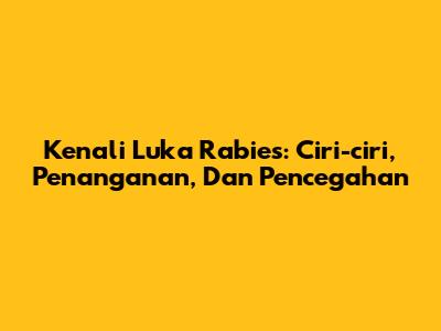 Kenali Luka Rabies: Ciri-ciri, Penanganan, Dan Pencegahan
