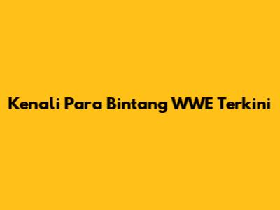 Kenali Para Bintang WWE Terkini