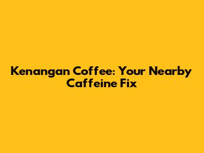 Kenangan Coffee: Your Nearby Caffeine Fix