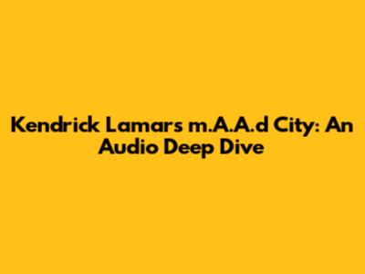 Kendrick Lamar's 'm.A.A.d City': An Audio Deep Dive