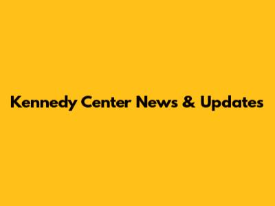 Kennedy Center News & Updates