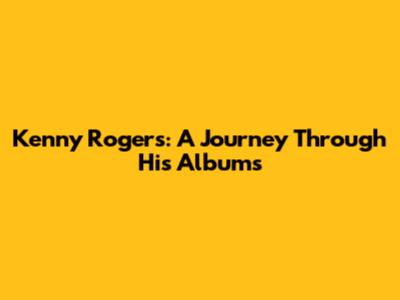 Kenny Rogers: A Journey Through His Albums
