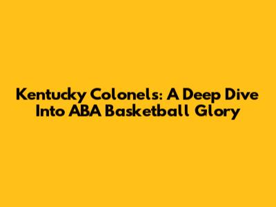 Kentucky Colonels: A Deep Dive Into ABA Basketball Glory