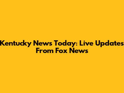 Kentucky News Today: Live Updates From Fox News