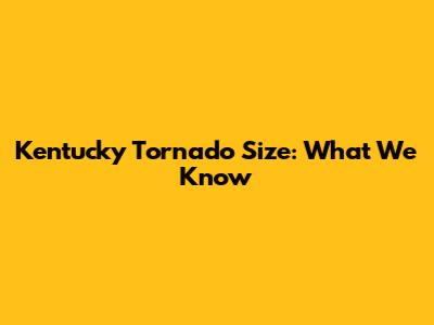 Kentucky Tornado Size: What We Know