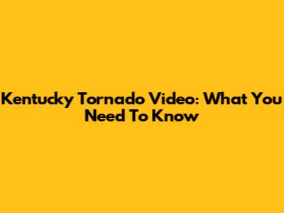 Kentucky Tornado Video: What You Need To Know