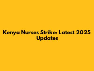 Kenya Nurses Strike: Latest 2025 Updates