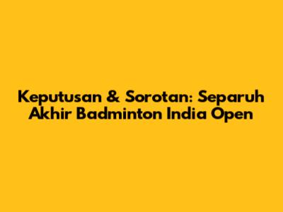 Keputusan & Sorotan: Separuh Akhir Badminton India Open