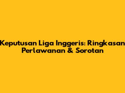 Keputusan Liga Inggeris: Ringkasan Perlawanan & Sorotan