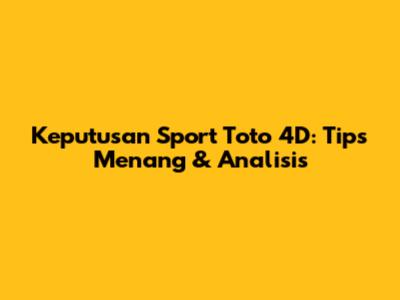 Keputusan Sport Toto 4D: Tips Menang & Analisis
