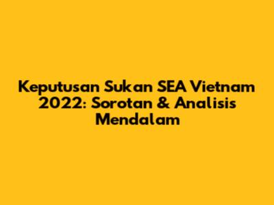 Keputusan Sukan SEA Vietnam 2022: Sorotan & Analisis Mendalam