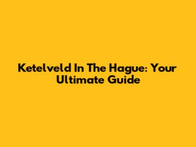 Ketelveld In The Hague: Your Ultimate Guide