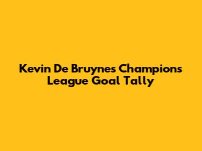 Kevin De Bruyne's Champions League Goal Tally