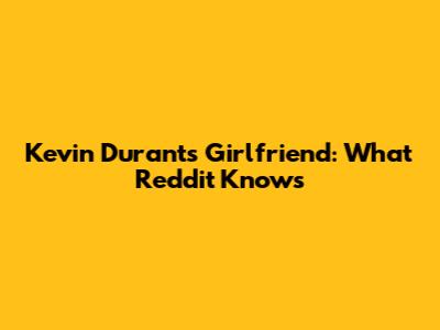 Kevin Durant's Girlfriend: What Reddit Knows